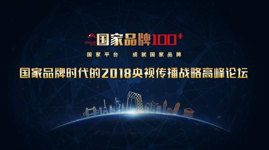 【行业】“国家品牌100+” 国家品牌时代的2018央视传播战略高峰论坛在京隆重举行